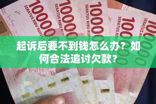 济南起诉后要不到钱怎么办？如何合法追讨欠款？