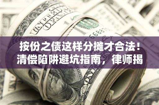 济南按份之债这样分摊才合法！清偿陷阱避坑指南，律师揭秘关键条款