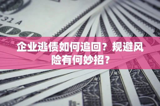 济南企业逃债如何追回？规避风险有何妙招？