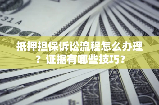 济南抵押担保诉讼流程怎么办理？证据有哪些技巧？