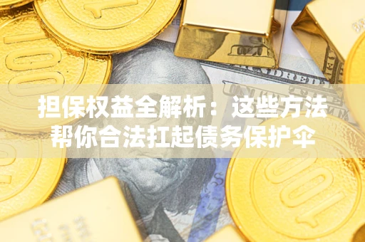 济南担保权益全解析：这些方法帮你合法扛起债务保护伞