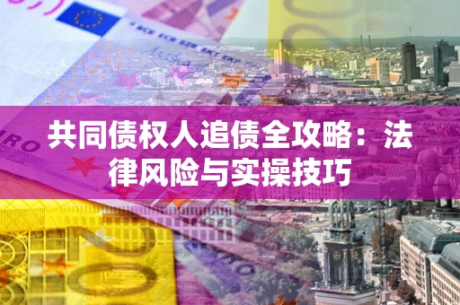 济南共同债权人追债全攻略：法律风险与实操技巧