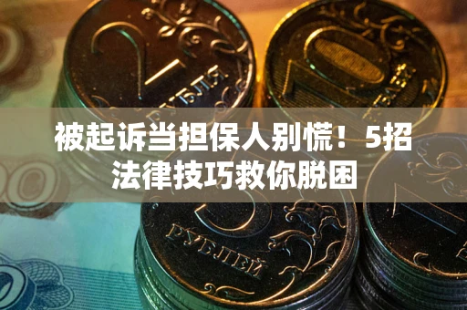 济南被起诉当担保人别慌！5招法律技巧救你脱困