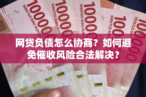济南网贷负债怎么协商？如何避免催收风险合法解决？