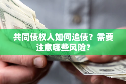 济南共同债权人如何追债？需要注意哪些风险？