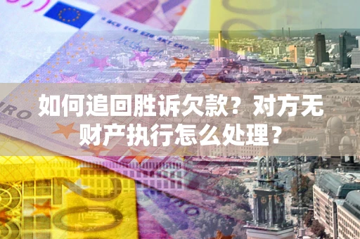 济南如何追回胜诉欠款？对方无财产执行怎么处理？