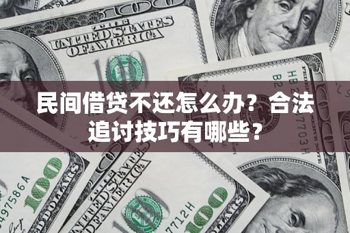 济南民间借贷不还怎么办？合法追讨技巧有哪些？