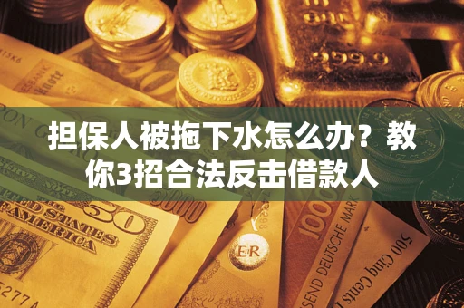 济南担保人被拖下水怎么办？教你3招合法反击借款人