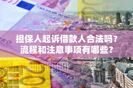 济南担保人起诉借款人合法吗？流程和注意事项有哪些？