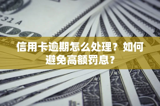 济南信用卡逾期怎么处理？如何避免高额罚息？