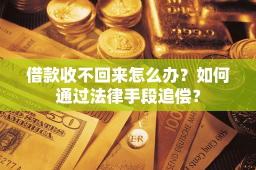 济南借款收不回来怎么办？如何通过法律手段追偿？