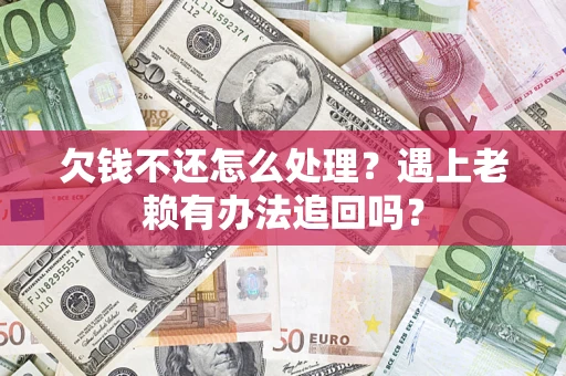 济南欠钱不还怎么处理？遇上老赖有办法追回吗？