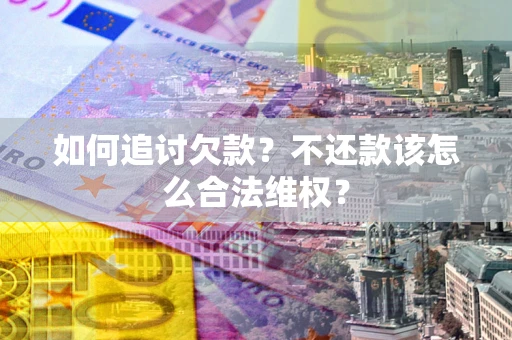 济南如何追讨欠款？不还款该怎么合法维权？