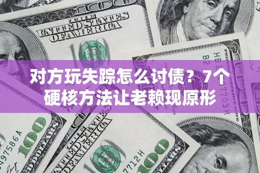 济南对方玩失踪怎么讨债？7个硬核方法让老赖现原形