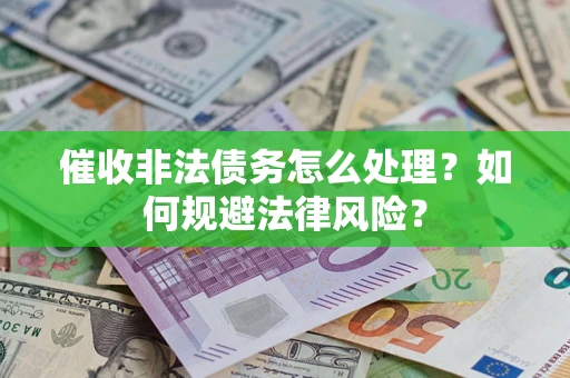 济南催收非法债务怎么处理？如何规避法律风险？