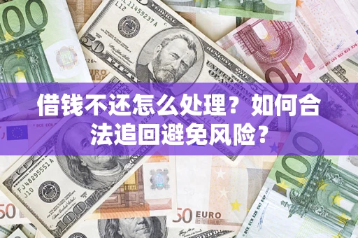 济南借钱不还怎么处理？如何合法追回避免风险？