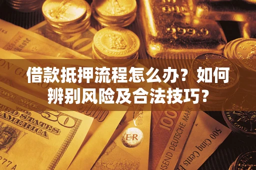 济南借款抵押流程怎么办？如何辨别风险及合法技巧？