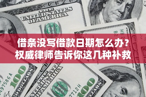 济南借条没写借款日期怎么办？权威律师告诉你这几种补救方法！