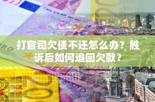 济南打官司欠债不还怎么办？胜诉后如何追回欠款？