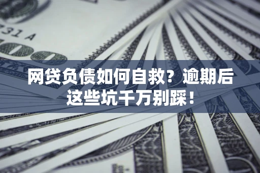 济南网贷负债如何自救？逾期后这些坑千万别踩！
