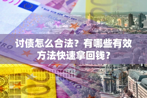 济南讨债怎么合法？有哪些有效方法快速拿回钱？