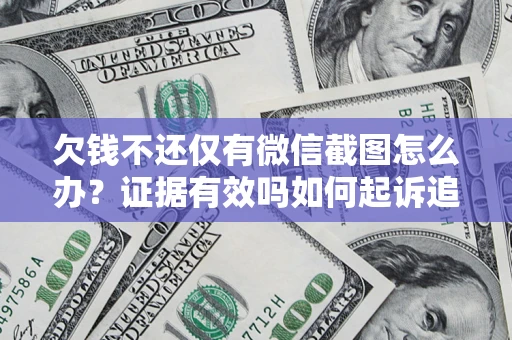 济南欠钱不还仅有微信截图怎么办？证据有效吗如何起诉追回欠款？