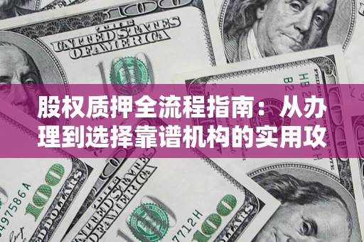 济南股权质押全流程指南：从办理到选择靠谱机构的实用攻略