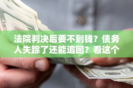济南法院判决后要不到钱？债务人失踪了还能追回？看这个方法！