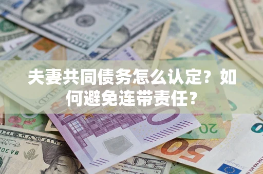 济南夫妻共同债务怎么认定？如何避免连带责任？