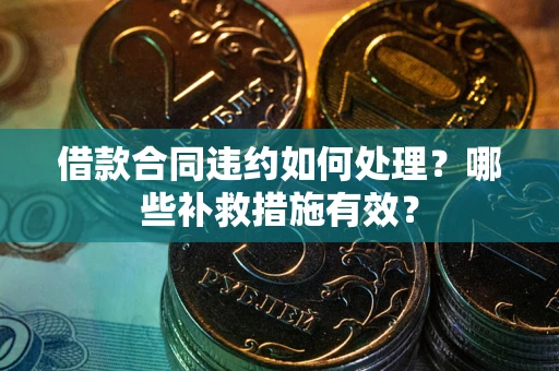 济南借款合同违约如何处理？哪些补救措施有效？