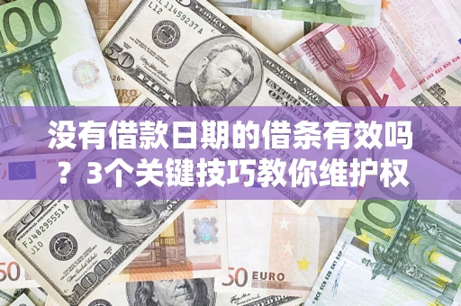 济南没有借款日期的借条有效吗？3个关键技巧教你维护权益