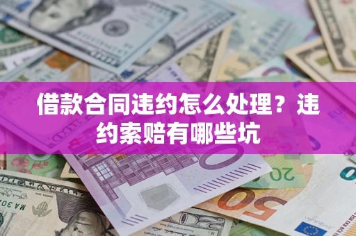 济南借款合同违约怎么处理？违约索赔有哪些坑