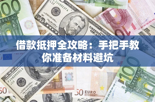 济南借款抵押全攻略：手把手教你准备材料避坑