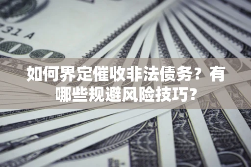 济南如何界定催收非法债务？有哪些规避风险技巧？