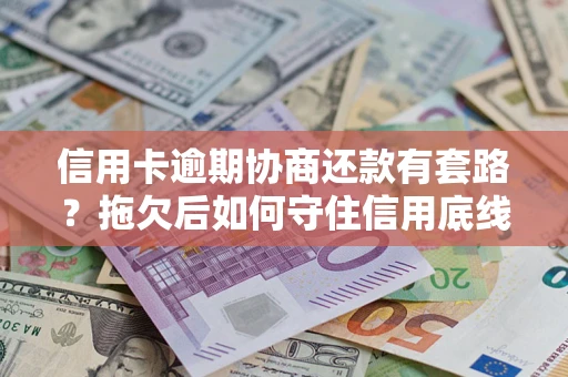 济南信用卡逾期协商还款有套路？拖欠后如何守住信用底线？