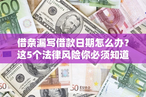 济南借条漏写借款日期怎么办？这5个法律风险你必须知道