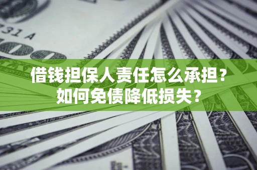 济南借钱担保人责任怎么承担？如何免债降低损失？