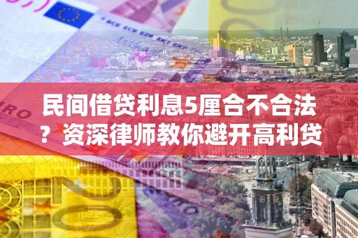 济南民间借贷利息5厘合不合法？资深律师教你避开高利贷陷阱
