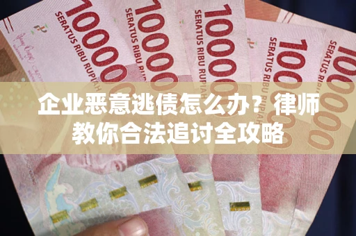 济南企业恶意逃债怎么办？律师教你合法追讨全攻略