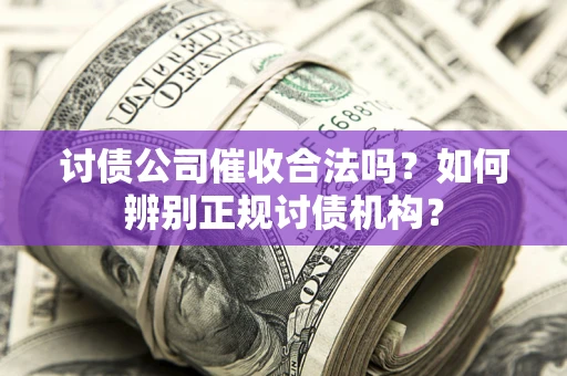 济南讨债公司催收合法吗？如何辨别正规讨债机构？