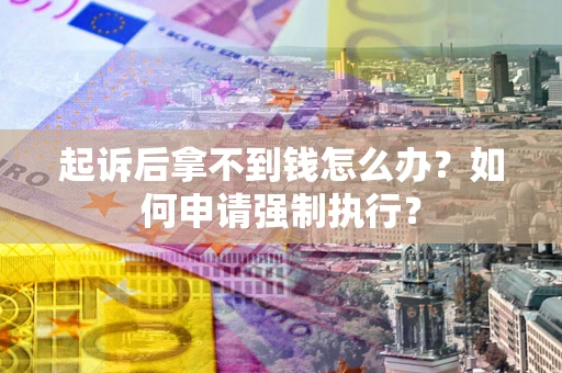 济南起诉后拿不到钱怎么办？如何申请强制执行？