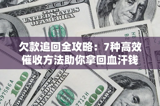 济南欠款追回全攻略：7种高效催收方法助你拿回血汗钱