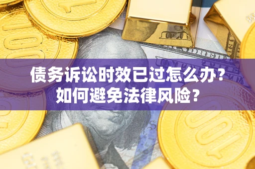 济南债务诉讼时效已过怎么办？如何避免法律风险？