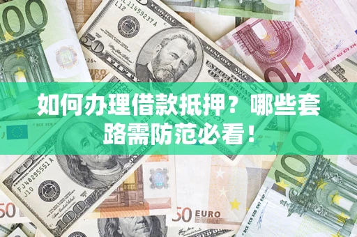 济南如何办理借款抵押？哪些套路需防范必看！