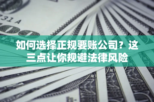 济南如何选择正规要账公司？这三点让你规避法律风险