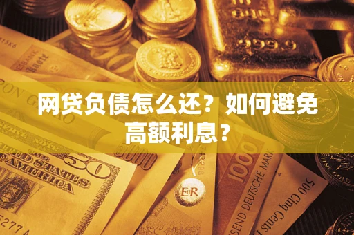 济南网贷负债怎么还？如何避免高额利息？