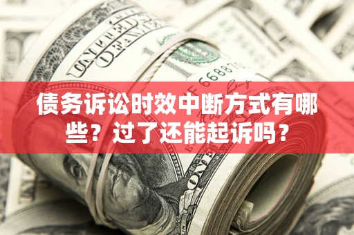 济南债务诉讼时效中断方式有哪些？过了还能起诉吗？