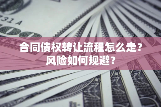 济南合同债权转让流程怎么走？风险如何规避？