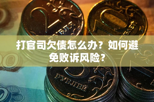 济南打官司欠债怎么办？如何避免败诉风险？