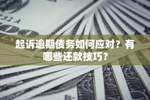 济南起诉逾期债务如何应对？有哪些还款技巧？